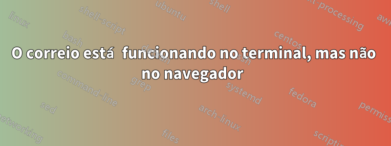 O correio está funcionando no terminal, mas não no navegador 