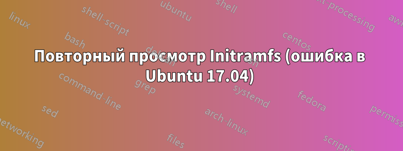 Повторный просмотр Initramfs (ошибка в Ubuntu 17.04)