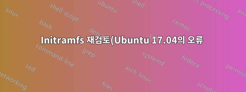 Initramfs 재검토(Ubuntu 17.04의 오류)