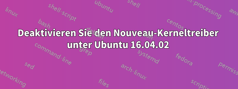 Deaktivieren Sie den Nouveau-Kerneltreiber unter Ubuntu 16.04.02