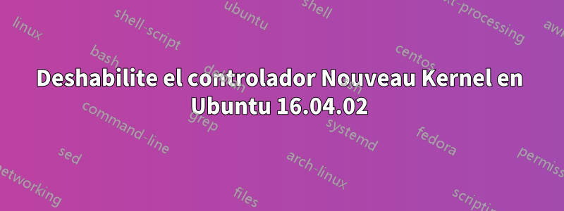 Deshabilite el controlador Nouveau Kernel en Ubuntu 16.04.02