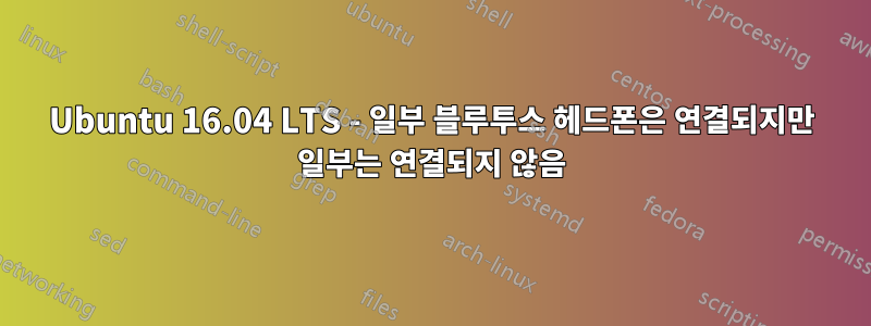 Ubuntu 16.04 LTS - 일부 블루투스 헤드폰은 연결되지만 일부는 연결되지 않음