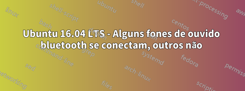 Ubuntu 16.04 LTS - Alguns fones de ouvido bluetooth se conectam, outros não