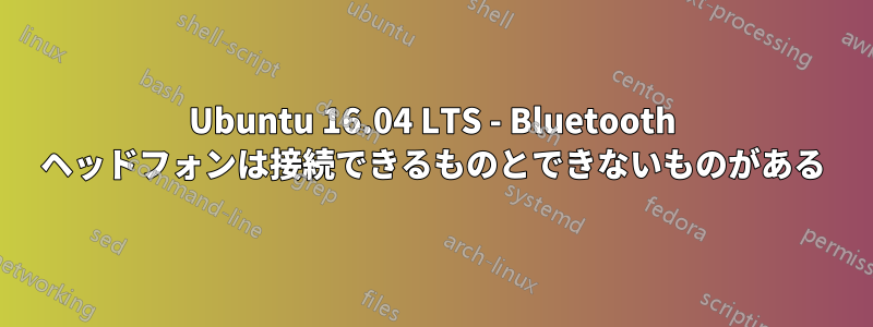 Ubuntu 16.04 LTS - Bluetooth ヘッドフォンは接続できるものとできないものがある