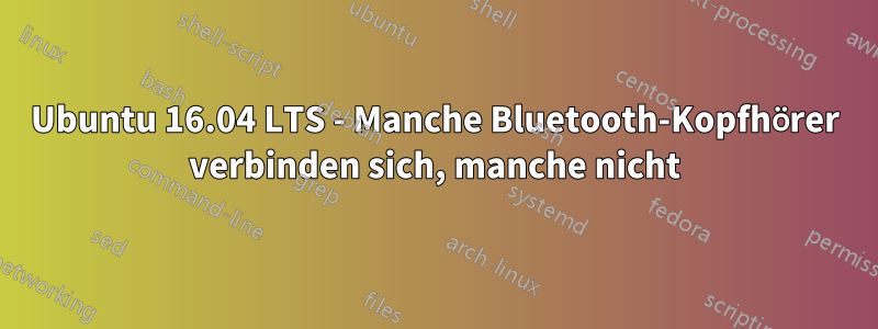 Ubuntu 16.04 LTS - Manche Bluetooth-Kopfhörer verbinden sich, manche nicht