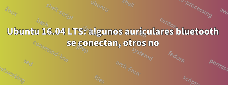 Ubuntu 16.04 LTS: algunos auriculares bluetooth se conectan, otros no