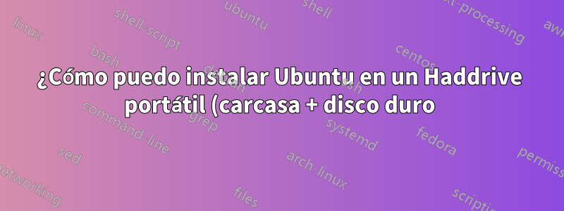 ¿Cómo puedo instalar Ubuntu en un Haddrive portátil (carcasa + disco duro)?