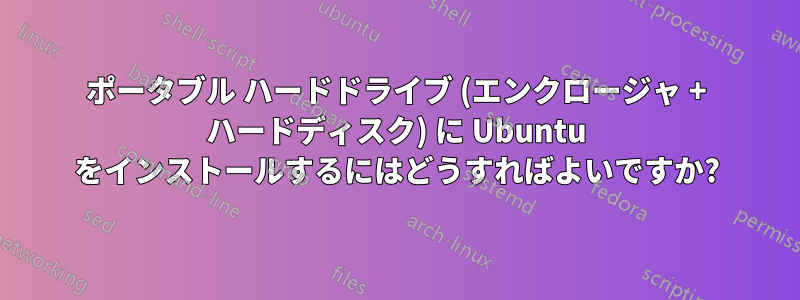 ポータブル ハードドライブ (エンクロージャ + ハードディスク) に Ubuntu をインストールするにはどうすればよいですか?