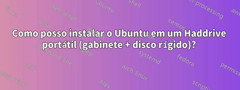 Como posso instalar o Ubuntu em um Haddrive portátil (gabinete + disco rígido)?