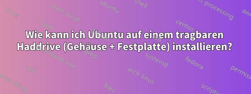 Wie kann ich Ubuntu auf einem tragbaren Haddrive (Gehäuse + Festplatte) installieren?