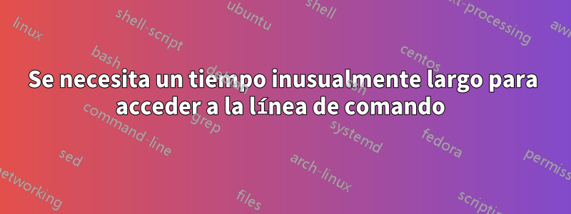 Se necesita un tiempo inusualmente largo para acceder a la línea de comando 