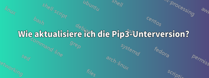 Wie aktualisiere ich die Pip3-Unterversion?