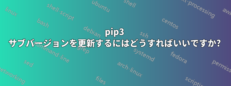 pip3 サブバージョンを更新するにはどうすればいいですか?