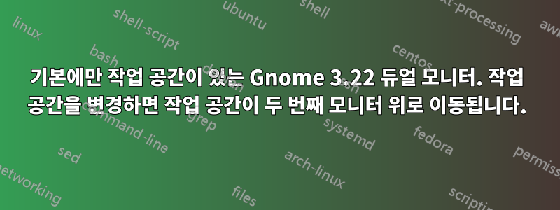 기본에만 작업 공간이 있는 Gnome 3.22 듀얼 모니터. 작업 공간을 변경하면 작업 공간이 두 번째 모니터 위로 이동됩니다.