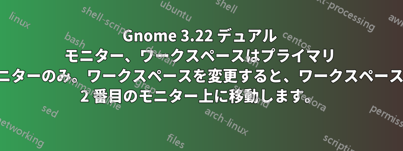 Gnome 3.22 デュアル モニター、ワークスペースはプライマリ モニターのみ。ワークスペースを変更すると、ワークスペースは 2 番目のモニター上に移動します。