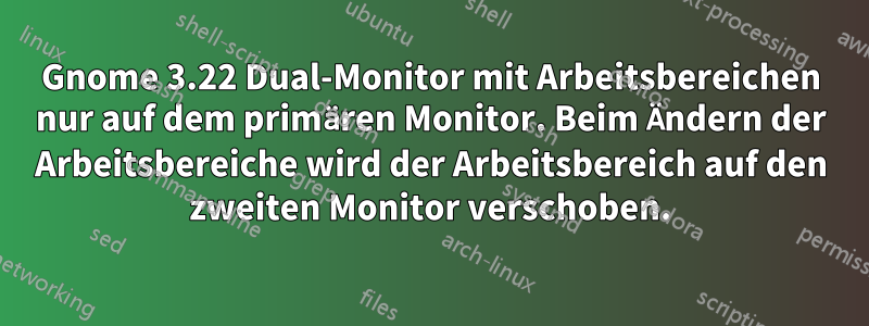 Gnome 3.22 Dual-Monitor mit Arbeitsbereichen nur auf dem primären Monitor. Beim Ändern der Arbeitsbereiche wird der Arbeitsbereich auf den zweiten Monitor verschoben.