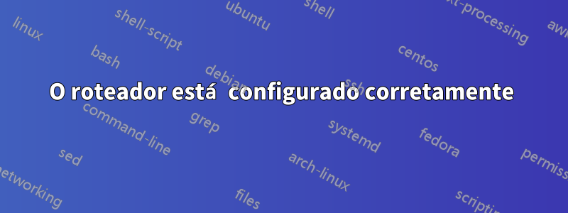 O roteador está configurado corretamente