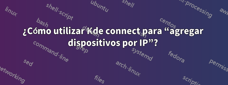 ¿Cómo utilizar Kde connect para “agregar dispositivos por IP”?