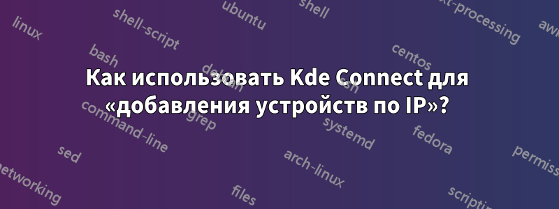 Как использовать Kde Connect для «добавления устройств по IP»?