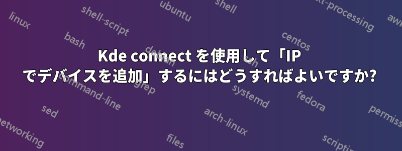 Kde connect を使用して「IP でデバイスを追加」するにはどうすればよいですか?