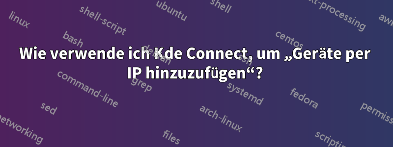 Wie verwende ich Kde Connect, um „Geräte per IP hinzuzufügen“?