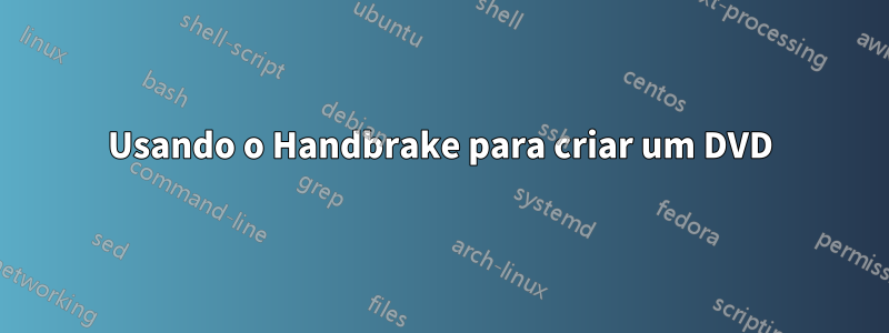 Usando o Handbrake para criar um DVD