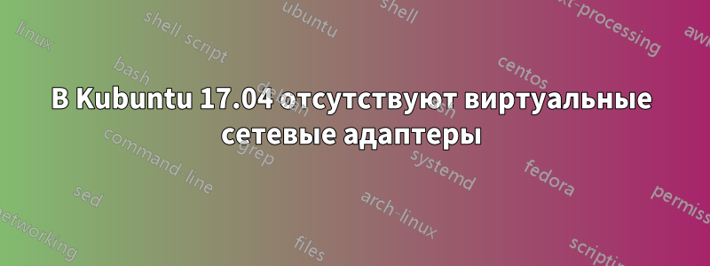 В Kubuntu 17.04 отсутствуют виртуальные сетевые адаптеры