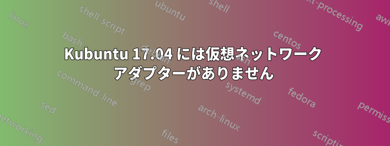 Kubuntu 17.04 には仮想ネットワーク アダプターがありません