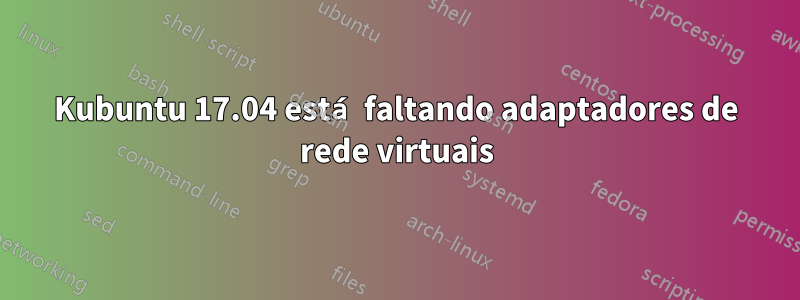 Kubuntu 17.04 está faltando adaptadores de rede virtuais