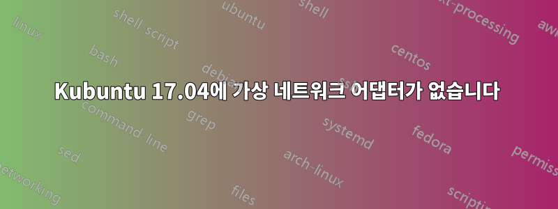 Kubuntu 17.04에 가상 네트워크 어댑터가 없습니다