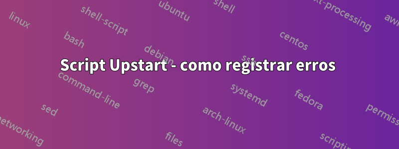 Script Upstart - como registrar erros