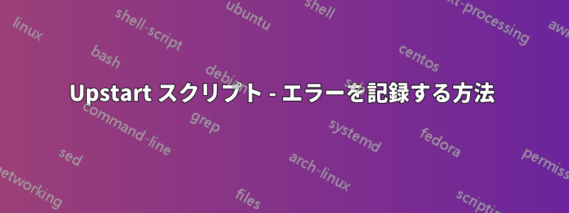 Upstart スクリプト - エラーを記録する方法