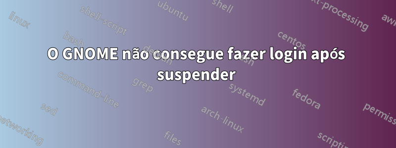 O GNOME não consegue fazer login após suspender