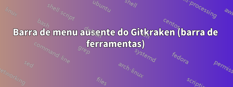 Barra de menu ausente do Gitkraken (barra de ferramentas)