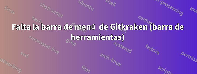 Falta la barra de menú de Gitkraken (barra de herramientas)