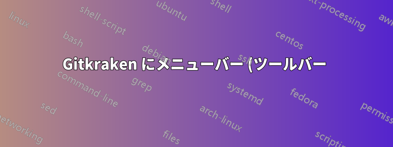 Gitkraken にメニューバー (ツールバー) がありません