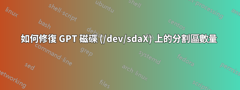 如何修復 GPT 磁碟 (/dev/sdaX) 上的分割區數量