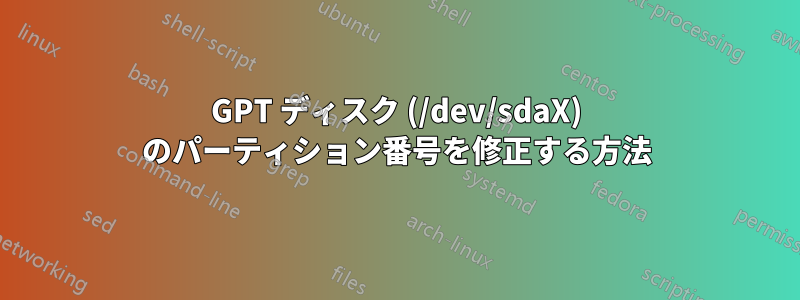 GPT ディスク (/dev/sdaX) のパーティション番号を修正する方法