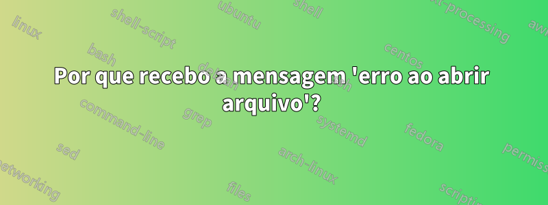 Por que recebo a mensagem 'erro ao abrir arquivo'?