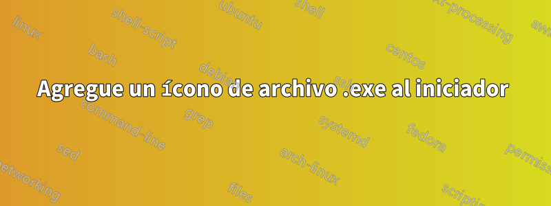 Agregue un ícono de archivo .exe al iniciador