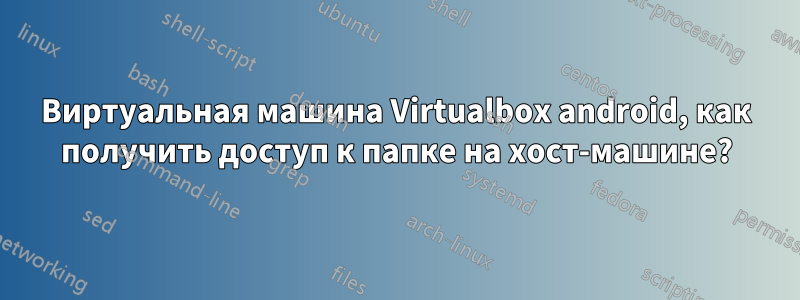 Виртуальная машина Virtualbox android, как получить доступ к папке на хост-машине?