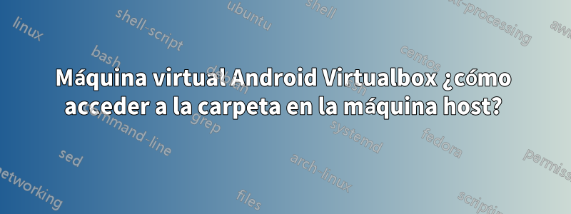 Máquina virtual Android Virtualbox ¿cómo acceder a la carpeta en la máquina host?