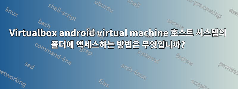 Virtualbox android virtual machine 호스트 시스템의 폴더에 액세스하는 방법은 무엇입니까?