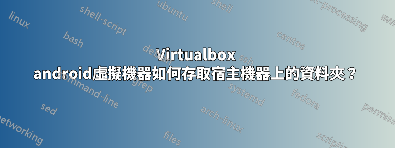 Virtualbox android虛擬機器如何存取宿主機器上的資料夾？