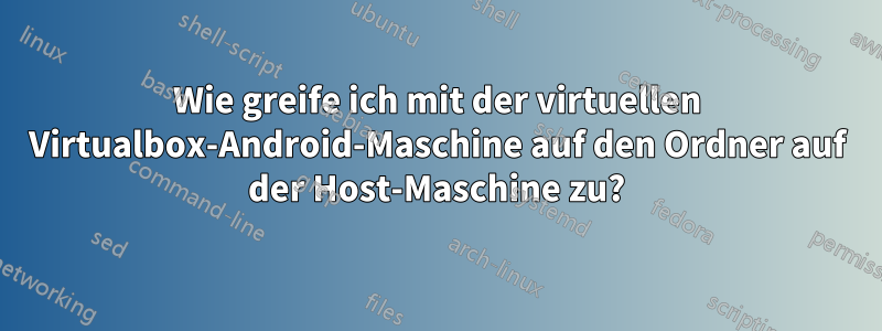 Wie greife ich mit der virtuellen Virtualbox-Android-Maschine auf den Ordner auf der Host-Maschine zu?