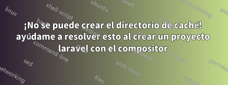 ¡No se puede crear el directorio de caché! ayúdame a resolver esto al crear un proyecto laravel con el compositor