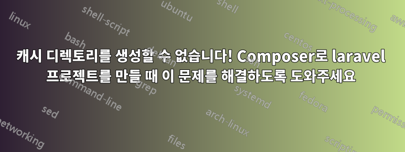 캐시 디렉토리를 생성할 수 없습니다! Composer로 laravel 프로젝트를 만들 때 이 문제를 해결하도록 도와주세요