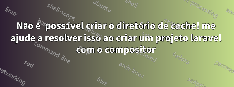 Não é possível criar o diretório de cache! me ajude a resolver isso ao criar um projeto laravel com o compositor