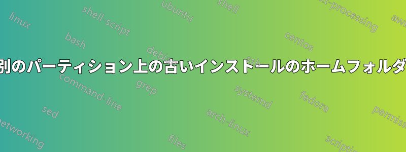 別のパーティション上の古いインストールのホームフォルダ