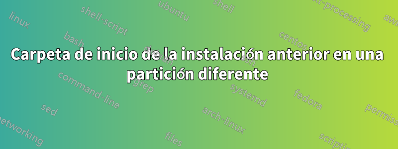 Carpeta de inicio de la instalación anterior en una partición diferente